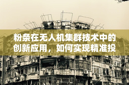 粉条在无人机集群技术中的创新应用，如何实现精准投送？