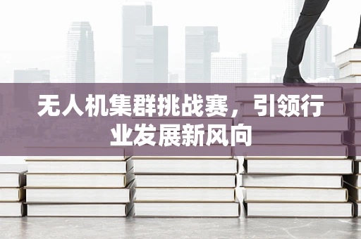 无人机集群挑战赛，引领行业发展新风向