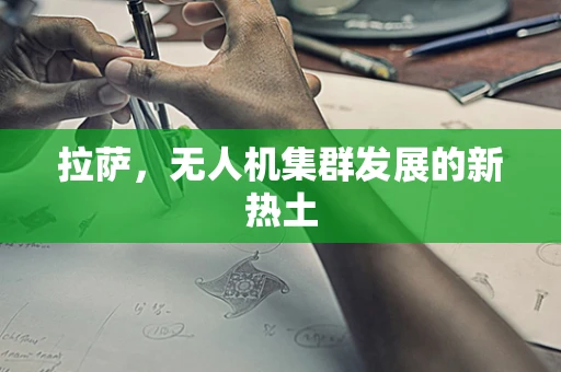 拉萨，无人机集群发展的新热土