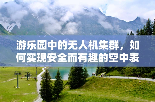 游乐园中的无人机集群，如何实现安全而有趣的空中表演？