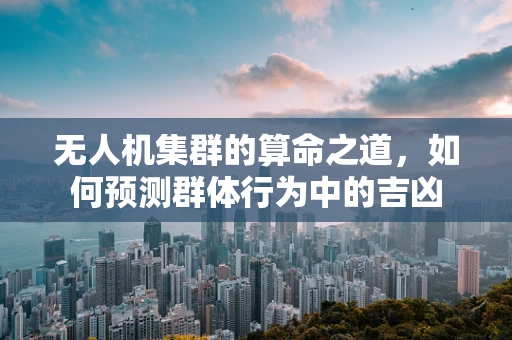 无人机集群的算命之道，如何预测群体行为中的吉凶
