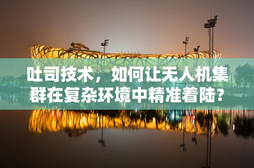吐司技术，如何让无人机集群在复杂环境中精准着陆？