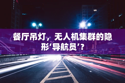 餐厅吊灯，无人机集群的隐形‘导航员’？