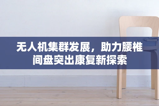无人机集群发展，助力腰椎间盘突出康复新探索