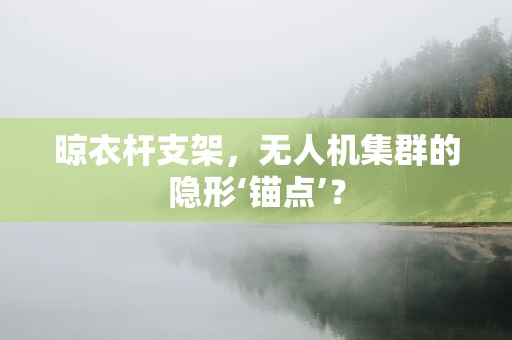 晾衣杆支架，无人机集群的隐形‘锚点’？