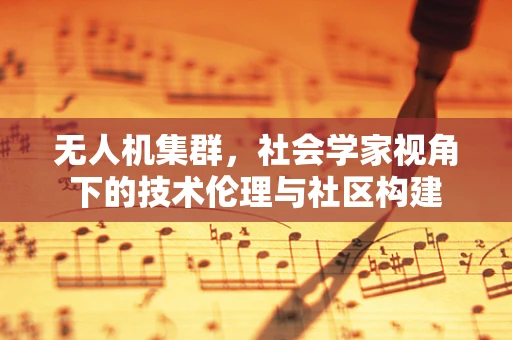 无人机集群，社会学家视角下的技术伦理与社区构建