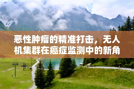 恶性肿瘤的精准打击，无人机集群在癌症监测中的新角色？