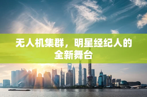 无人机集群，明星经纪人的全新舞台