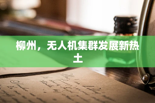 柳州，无人机集群发展新热土