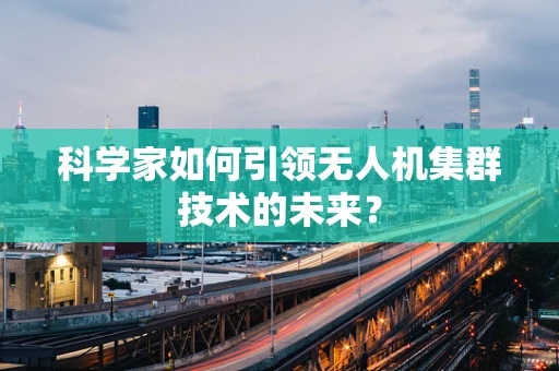 科学家如何引领无人机集群技术的未来？