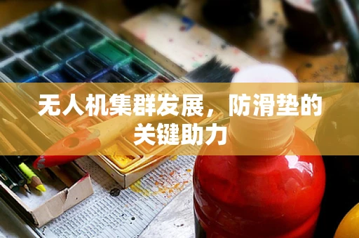 无人机集群发展，防滑垫的关键助力