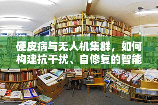 硬皮病与无人机集群，如何构建抗干扰、自修复的智能网络？