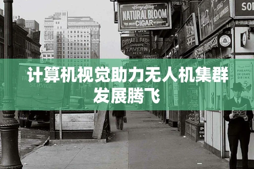计算机视觉助力无人机集群发展腾飞