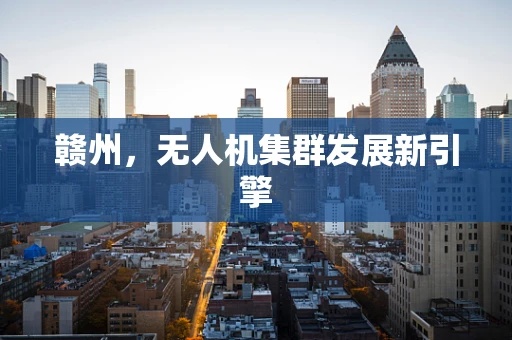 赣州，无人机集群发展新引擎