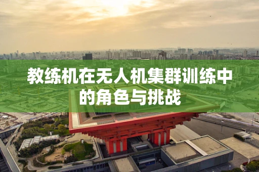 教练机在无人机集群训练中的角色与挑战