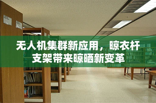 无人机集群新应用，晾衣杆支架带来晾晒新变革