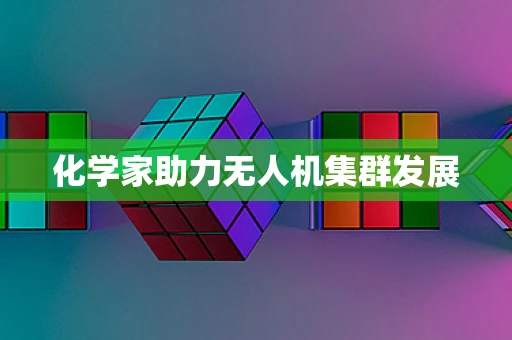 化学家助力无人机集群发展