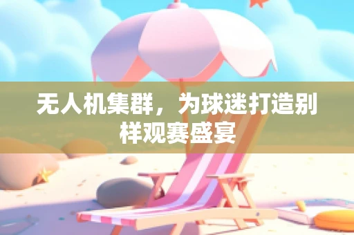 无人机集群，为球迷打造别样观赛盛宴