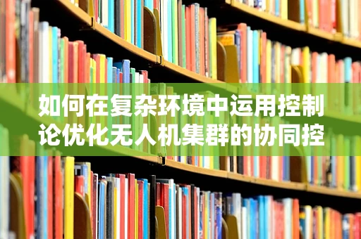如何在复杂环境中运用控制论优化无人机集群的协同控制？