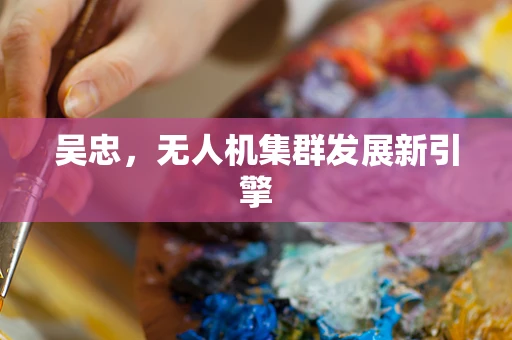 吴忠，无人机集群发展新引擎