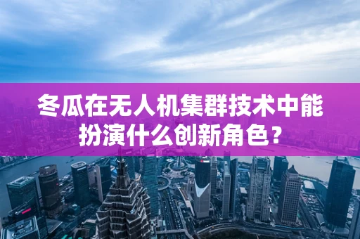 冬瓜在无人机集群技术中能扮演什么创新角色？