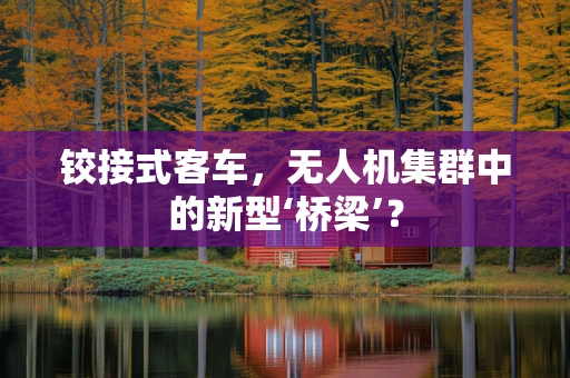 铰接式客车，无人机集群中的新型‘桥梁’？