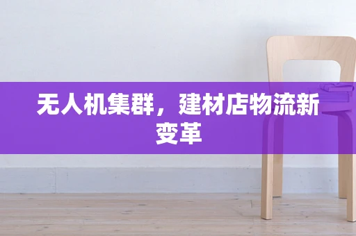 无人机集群，建材店物流新变革