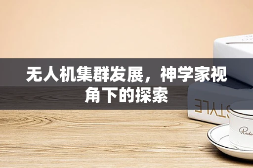 无人机集群发展，神学家视角下的探索