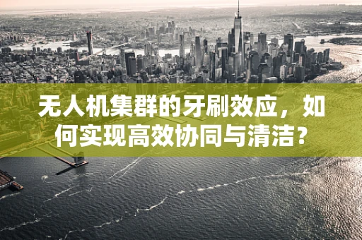 无人机集群的牙刷效应，如何实现高效协同与清洁？