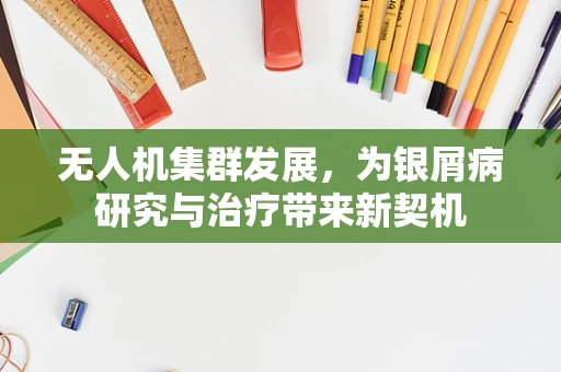 无人机集群发展，为银屑病研究与治疗带来新契机