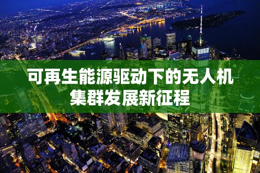 可再生能源驱动下的无人机集群发展新征程