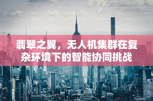 翡翠之翼，无人机集群在复杂环境下的智能协同挑战