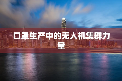 口罩生产中的无人机集群力量
