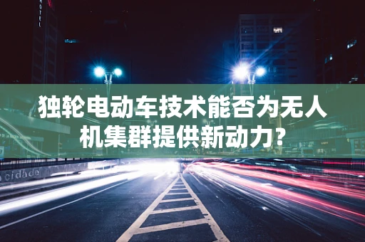 独轮电动车技术能否为无人机集群提供新动力？
