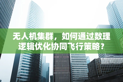 无人机集群，如何通过数理逻辑优化协同飞行策略？