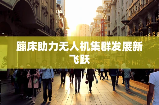 蹦床助力无人机集群发展新飞跃