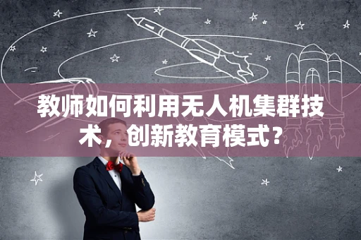 教师如何利用无人机集群技术，创新教育模式？