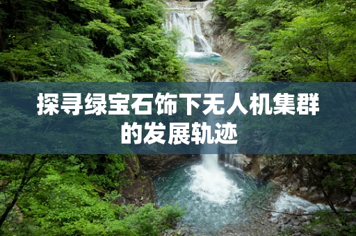 探寻绿宝石饰下无人机集群的发展轨迹