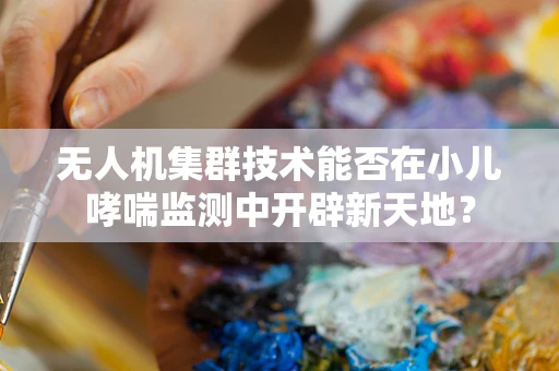 无人机集群技术能否在小儿哮喘监测中开辟新天地？