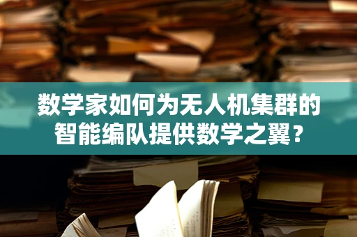 数学家如何为无人机集群的智能编队提供数学之翼？