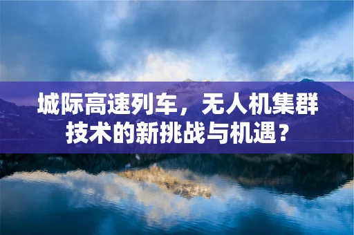 城际高速列车，无人机集群技术的新挑战与机遇？