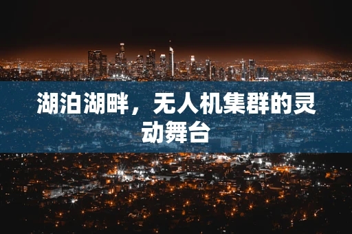 湖泊湖畔，无人机集群的灵动舞台