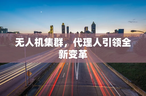 无人机集群，代理人引领全新变革