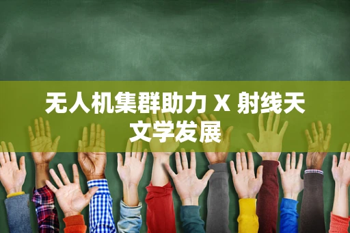 无人机集群助力 X 射线天文学发展