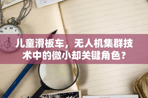 儿童滑板车，无人机集群技术中的微小却关键角色？