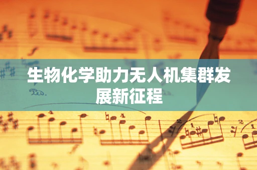 生物化学助力无人机集群发展新征程