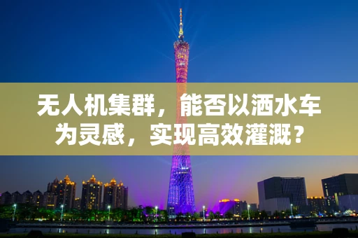 无人机集群，能否以洒水车为灵感，实现高效灌溉？
