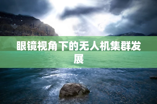 眼镜视角下的无人机集群发展