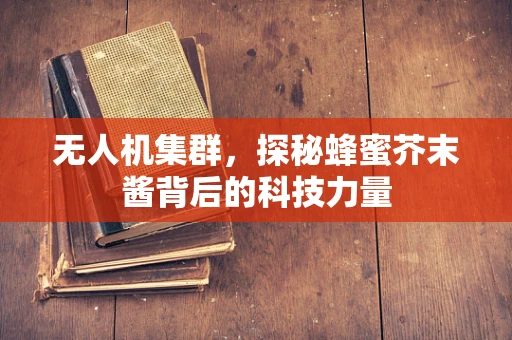 无人机集群，探秘蜂蜜芥末酱背后的科技力量