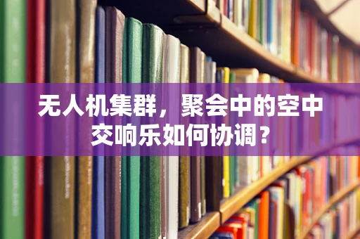 无人机集群，聚会中的空中交响乐如何协调？